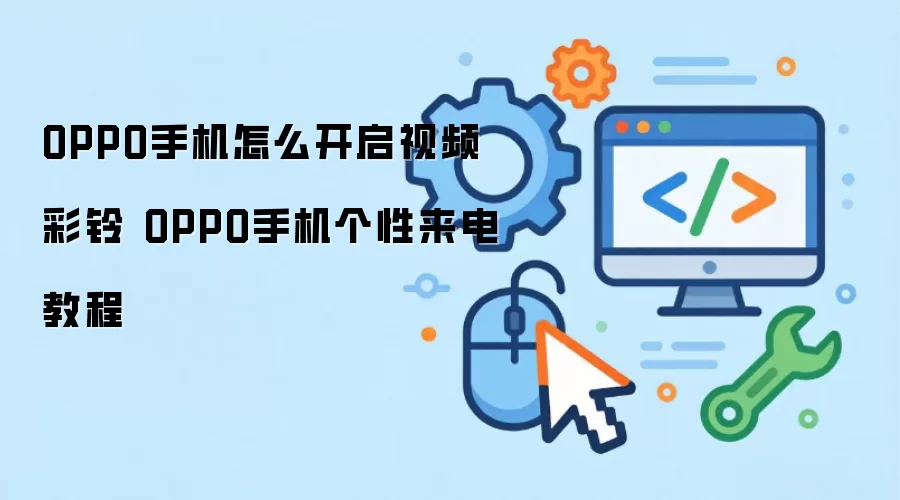 OPPO手机怎么开启视频彩铃 OPPO手机个性来电教程