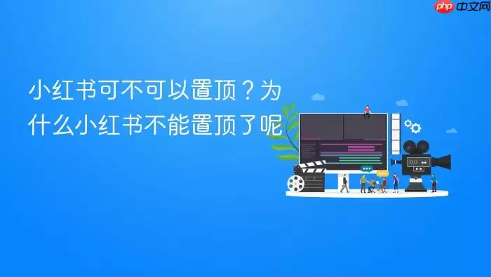 小红书可不可以置顶？为什么小红书不能置顶了呢