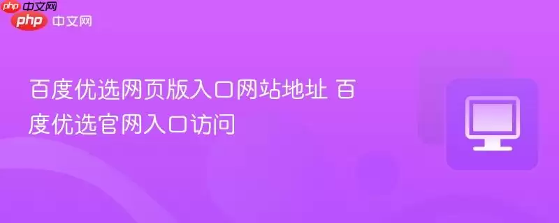 百度优选网页版入口网站地址 百度优选官网入口访问