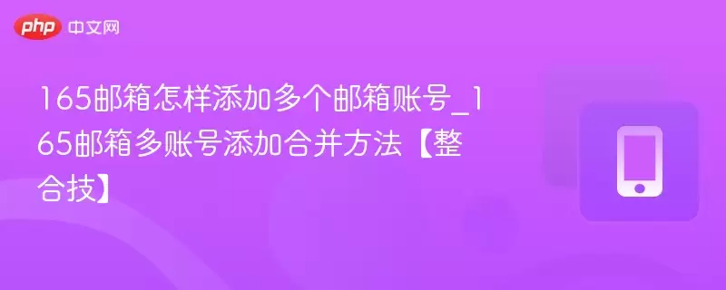 165邮箱怎样添加多个邮箱账号_165邮箱多账号添加合并方法【整合技】