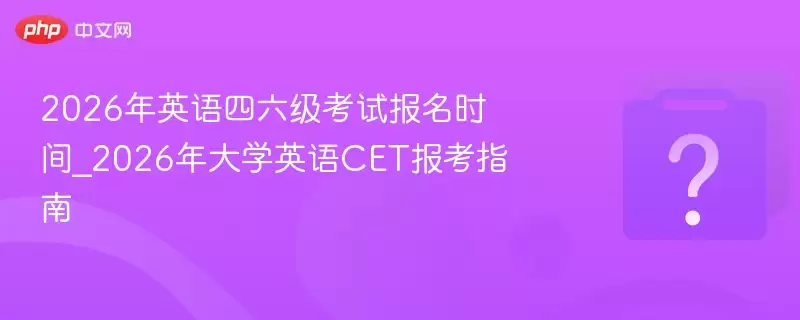 2026年英语四六级考试报名时间_2026年大学英语CET报考指南