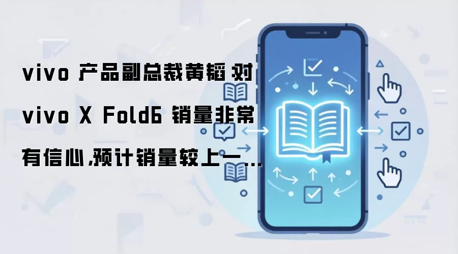vivo 产品副总裁黄韬:对 vivo X Fold6 销量非常有信心,预计销量较上一代提升 30% 以上