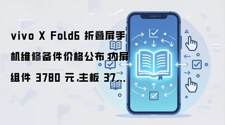 vivo X Fold6 折叠屏手机维修备件价格公布:内屏组件 3780 元,主板 3700 元起