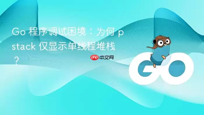 Go 程序调试困境：为何 pstack 仅显示单线程堆栈？