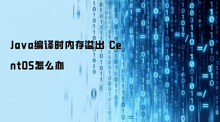 Java编译时内存溢出 CentOS怎么办