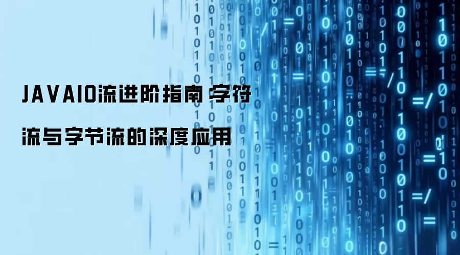 JAVAIO流进阶指南：字符流与字节流的深度应用