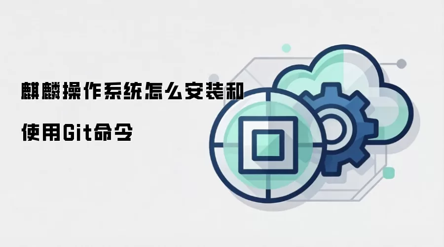 麒麟操作系统怎么安装和使用Git命令