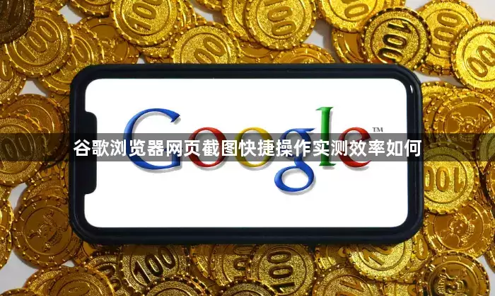 谷歌浏览器网页截图快捷操作实测效率如何
