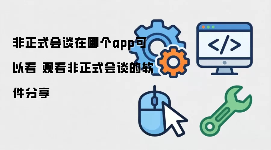 非正式会谈在哪个app可以看 观看非正式会谈的软件分享