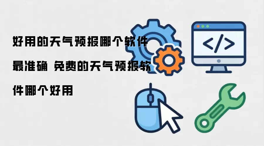 好用的天气预报哪个软件最准确 免费的天气预报软件哪个好用