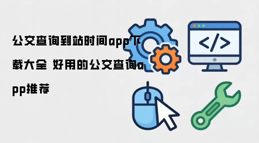公交查询到站时间app下载大全 好用的公交查询app推荐