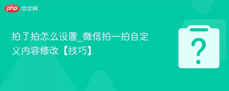 拍了拍怎么设置_微信拍一拍自定义内容修改【技巧】