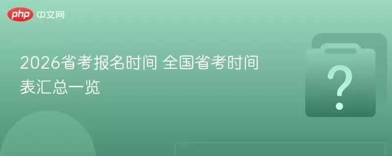 2026省考报名时间 全国省考时间表汇总一览