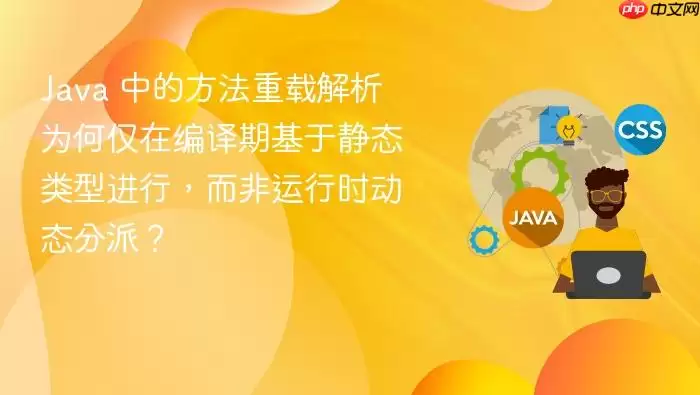 Java 中的方法重载解析为何仅在编译期基于静态类型进行，而非运行时动态分派？