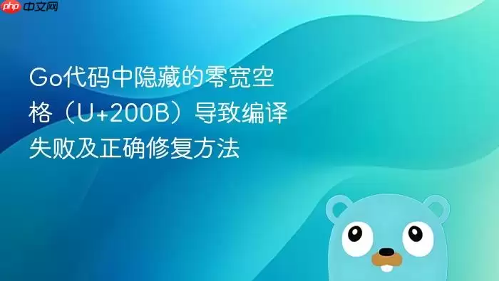 Go代码中隐藏的零宽空格（U+200B）导致编译失败及正确修复方法