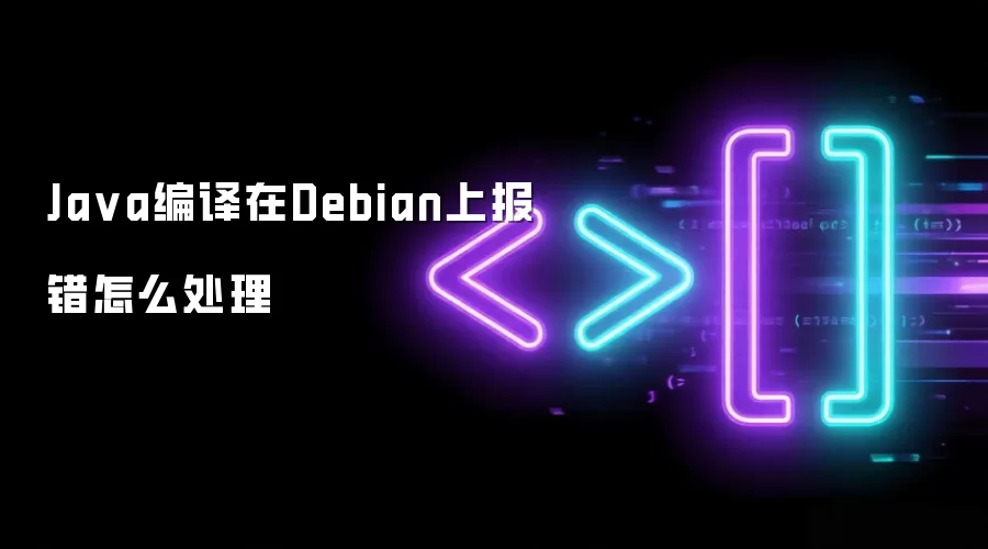 Ja va编译在Debian上报错怎么处理