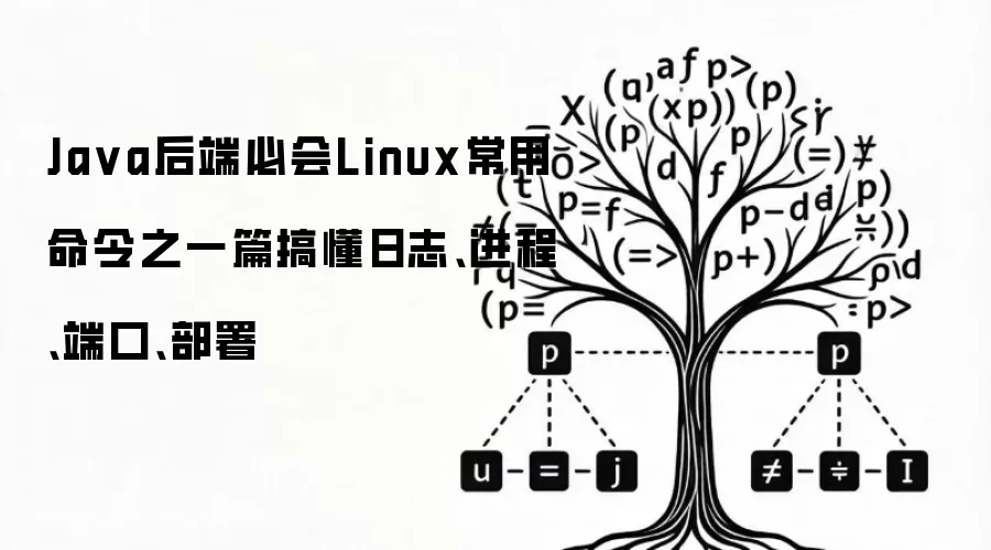 Java后端必会Linux常用命令之一篇搞懂日志、进程、端口、部署