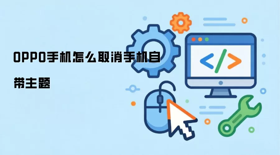 OPPO手机怎么取消手机自带主题