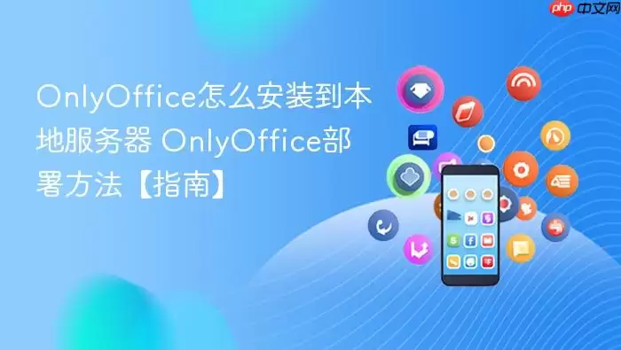 OnlyOffice怎么安装到本地服务器 OnlyOffice部署方法【指南】