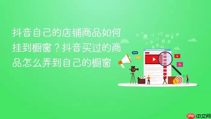 抖音自己的店铺商品如何挂到橱窗？抖音买过的商品怎么弄到自己的橱窗