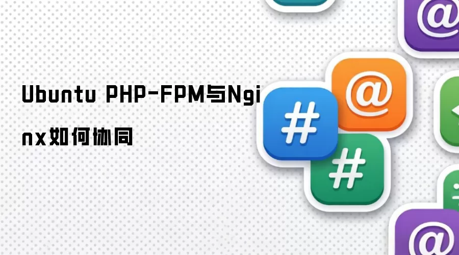 Ubuntu PHP-FPM与Nginx如何协同