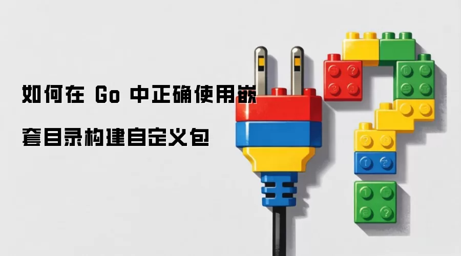 如何在 Go 中正确使用嵌套目录构建自定义包