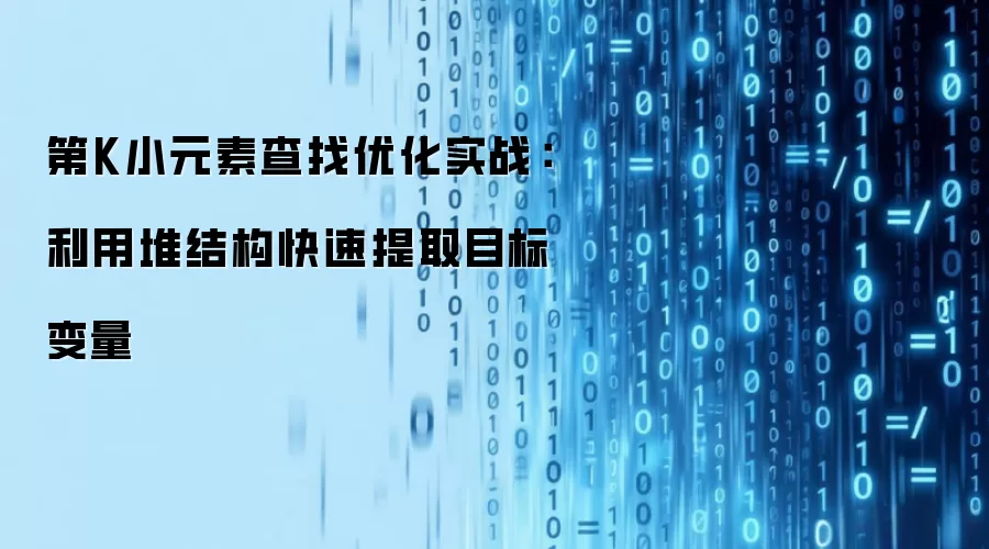 第K小元素查找优化实战：利用堆结构快速提取目标变量