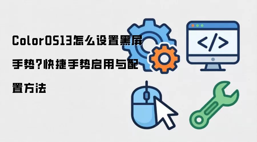 ColorOS13怎么设置黑屏手势？快捷手势启用与配置方法