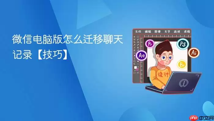 微信电脑版怎么迁移聊天记录【技巧】