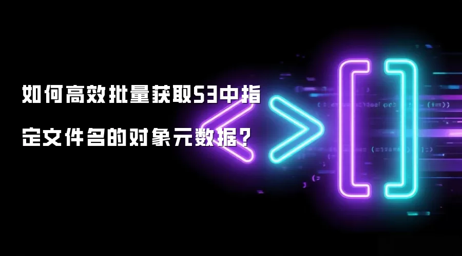 如何高效批量获取S3中指定文件名的对象元数据？