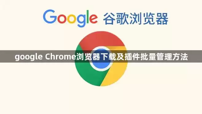google Chrome浏览器下载及插件批量管理方法
