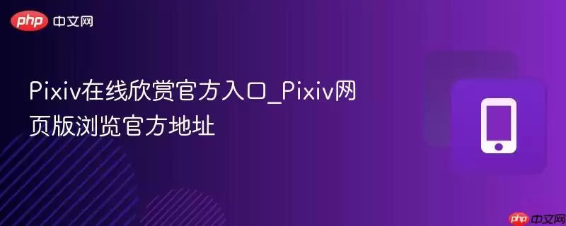 Pixiv在线欣赏官方入口_Pixiv网页版浏览官方地址