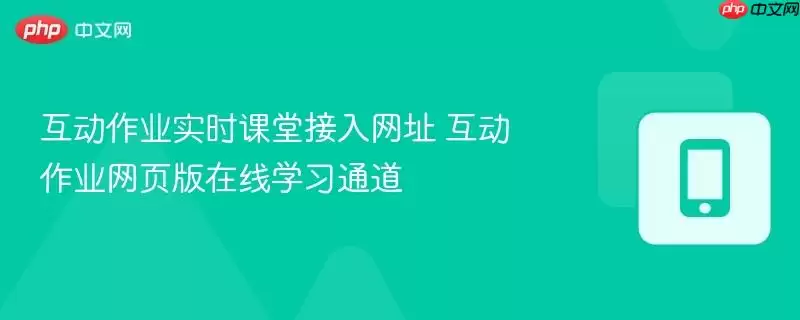 互动作业实时课堂接入网址 互动作业网页版在线学习通道