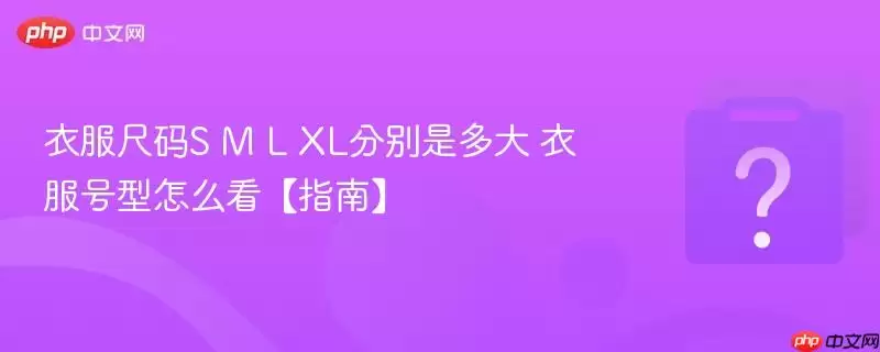 衣服尺码S M L XL分别是多大 衣服号型怎么看【指南】