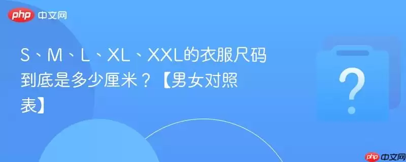 S、M、L、XL、XXL的衣服尺码到底是多少厘米?【男女对照表】