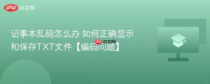 记事本乱码怎么办 如何正确显示和保存TXT文件【编码问题】