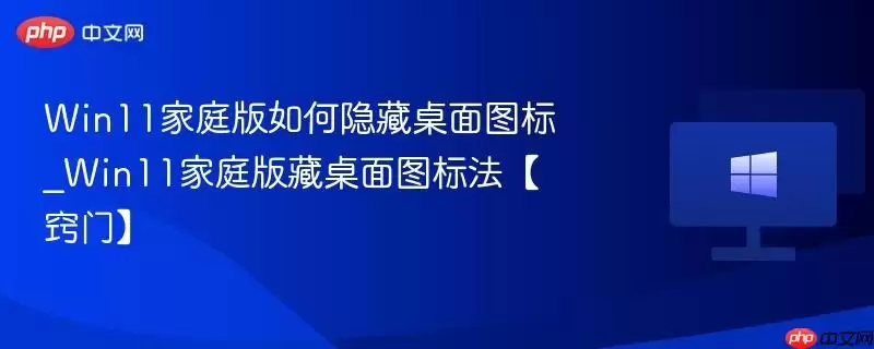 win11家庭版如何隐藏桌面图标_win11家庭版藏桌面图标法【窍门】