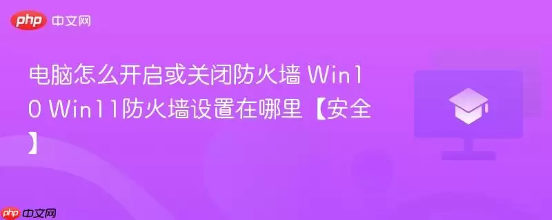 电脑怎么开启或关闭防火墙 win10 win11防火墙设置在哪里【安全】