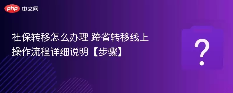 社保转移怎么办理 跨省转移线上操作流程详细说明【步骤】