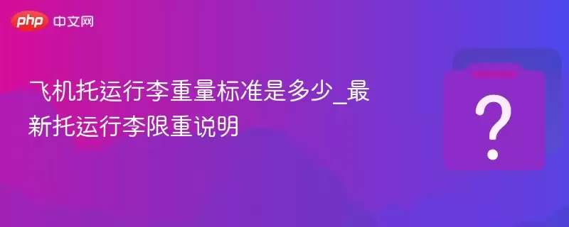 飞机托运行李重量标准是多少_最新托运行李限重说明