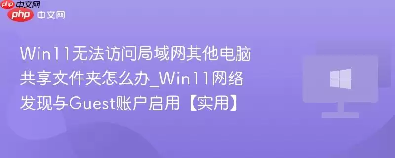 win11无法访问局域网其他电脑共享文件夹怎么办_win11网络发现与Guest账户启用【实用】