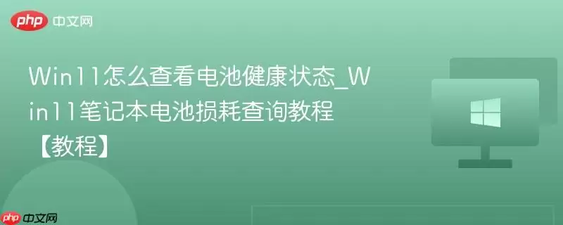 win11怎么查看电池健康状态_win11笔记本电池损耗查询教程【教程】
