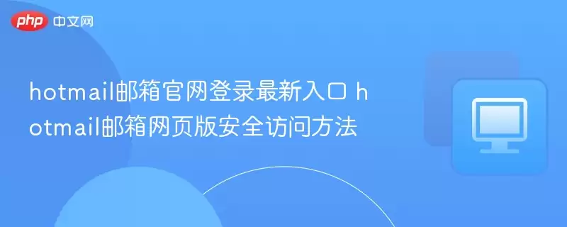hotmail邮箱官网登录最新入口 hotmail邮箱网页版安全访问方法