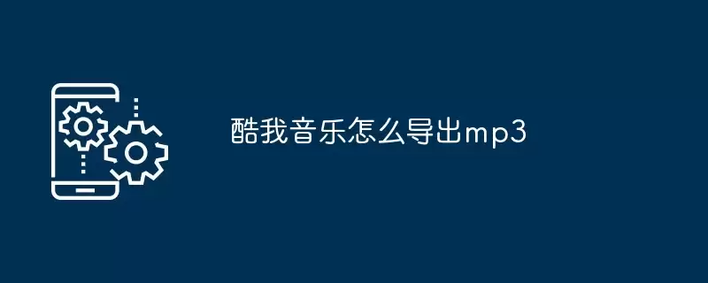 酷我音乐怎么导出mp3