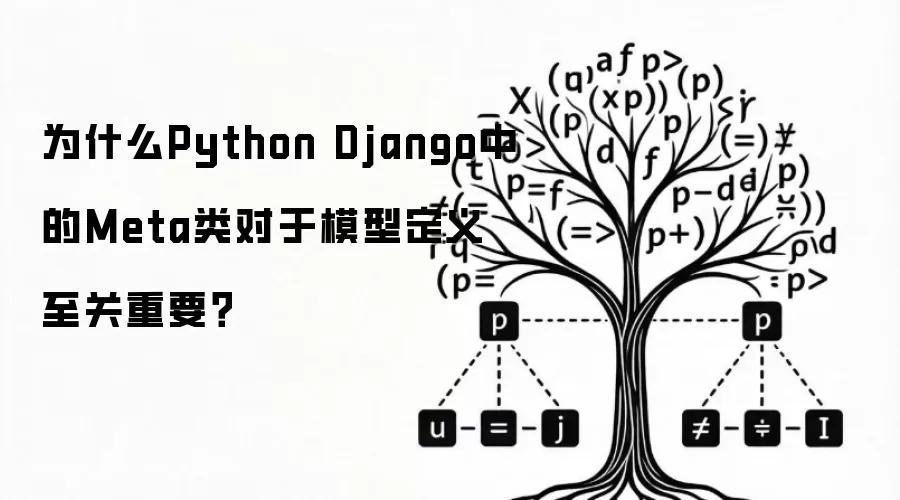 为什么Python Django中的Meta类对于模型定义至关重要？