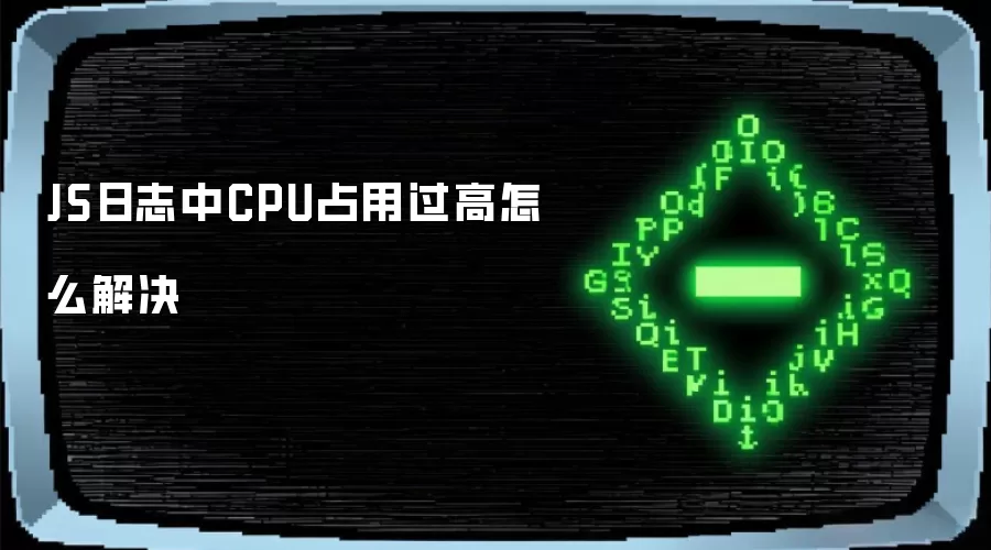 JS日志中CPU占用过高怎么解决