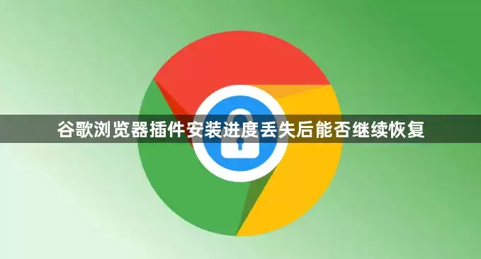 谷歌浏览器插件安装进度丢失后能否继续恢复