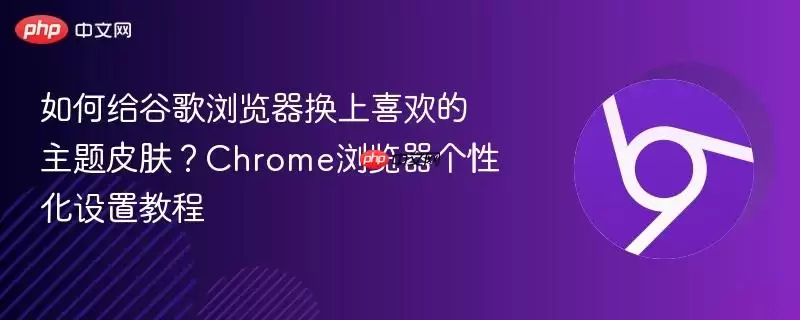 如何给谷歌浏览器换上喜欢的主题皮肤?Chrome浏览器个性化设置教程
