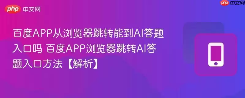 百度APP从浏览器跳转能到AI答题入口吗 百度APP浏览器跳转AI答题入口方法【解析】