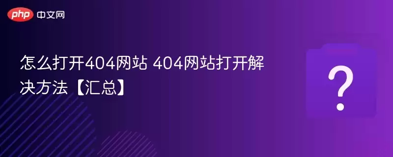 怎么打开404网站 404网站打开解决方法【汇总】